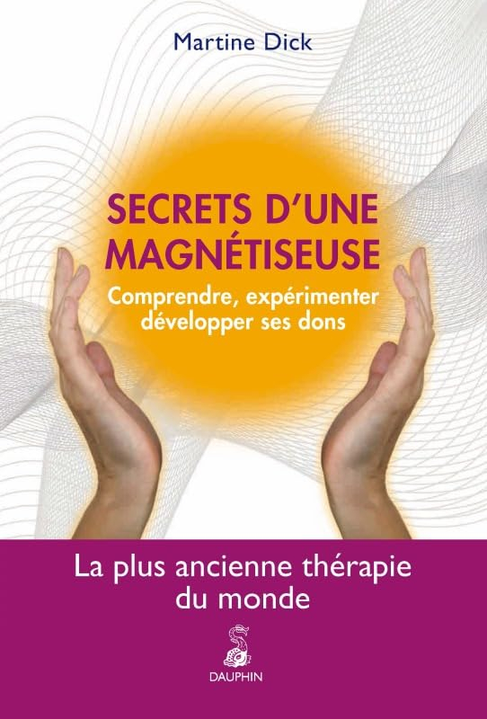Secrets d'une magnétiseuse : comprendre, expérimenter, développer ses dons : la plus ancienne thérap