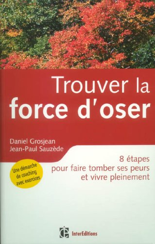 Trouver la force d'oser : 8 étapes pour faire tomber ses peurs et vivre pleinement