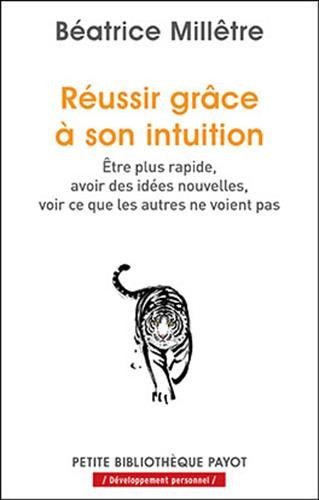 Réussir grâce à son intuition : être plus rapide, avoir des idées nouvelles, voir ce que les autres 