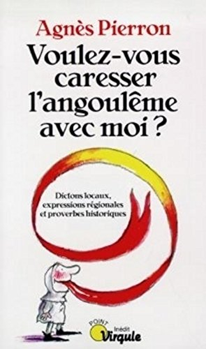 Voulez-vous caresser l'angoulême avec moi ? : dictons locaux, expressions régionales et proverbes hi