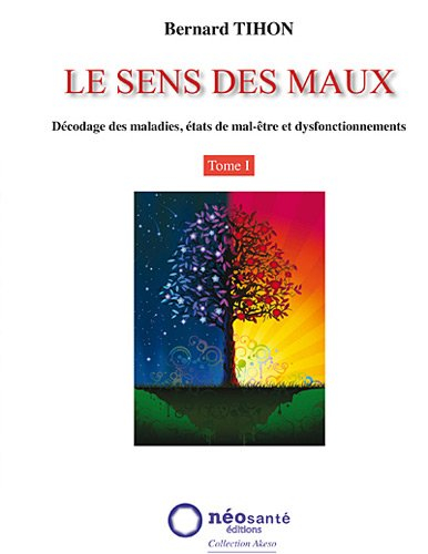 Le sens des maux : décodage des maladies, états de mal-être et dysfonctionnements. Vol. 1