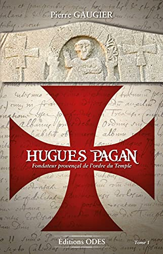 Hugues Pagan de Bagarris : fondateur provençal de l'ordre du Temple, supérieur inconnu de la Grande 