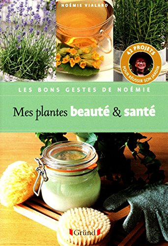 Mes plantes beauté et santé : 42 projets pour réussir son jardin