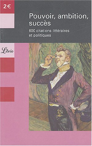 Pouvoir, ambition, succès : 600 citations littéraires et politiques