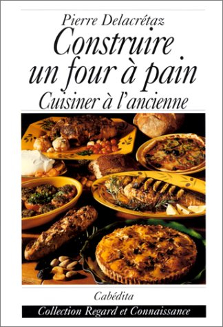 Construire un four à pain : cuisiner à l'ancienne : guide pratique, 40 recettes