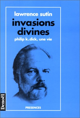 Invasions divines : Philip K. Dick, une vie