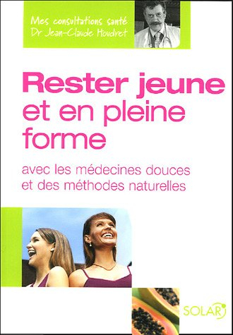 Rester jeune et en pleine forme : avec les médecines douces et des méthodes naturelles