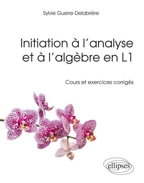 Initiation à l'analyse et à l'algèbre en L1 : cours et exercices corrigés