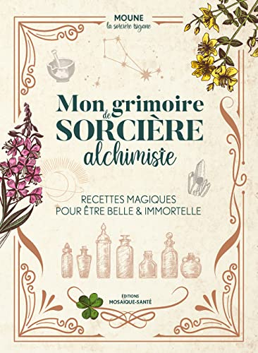 Mon grimoire de sorcière alchimiste : recettes magiques pour être belle & immortelle