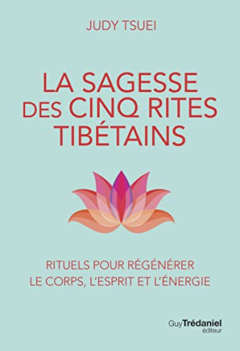 La sagesse des cinq rites tibétains : rituels pour régénérer le corps, l'esprit et l'énergie