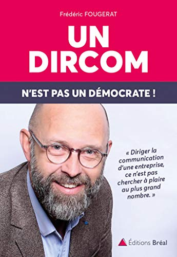 Un dircom n'est pas un démocrate ! : diriger la communication d'une entreprise, ce n'est pas cherche