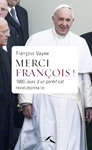 Merci François ! : 1.000 jours d'un pontificat révolutionnaire : de l'Année de la foi au Jubilé de l