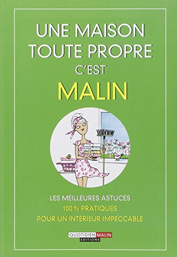 Une maison toute propre, c'est malin ! : les meilleures astuces 100 % pratiques pour un intérieur im