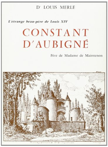 Constant d'Aubigné : L'étrange beau-père de Louis XIV, père de Madame de Maintenon