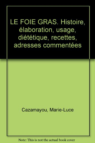 Le foie gras : histoire, élaboration, usage, diététique, recettes, adresses commentées