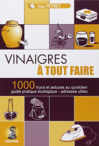 Vinaigres à tout faire : trucs et astuces au quotidien, guide pratique écologique, adresses utiles