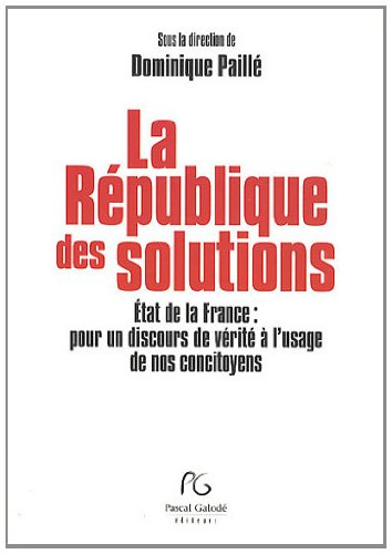 La République des solutions : Etat de la France, pour un discours de vérité à l'usage de nos concito