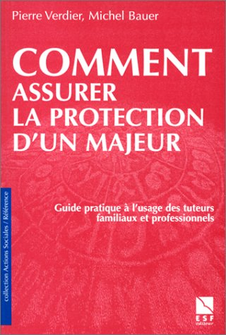 Comment assurer la protection d'un majeur : guide à l'usage des tuteurs familiaux et professionnels