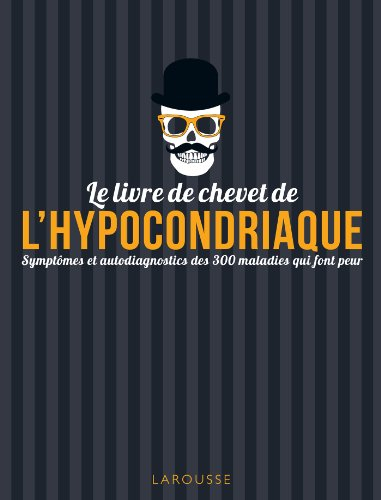 Le livre de chevet de l'hypocondriaque : symptômes et autodiagnostics des 300 maladies qui font peur