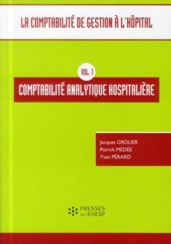 La comptabilité de gestion à l'hôpital. Vol. 1. Comptabilité analytique hospitalière