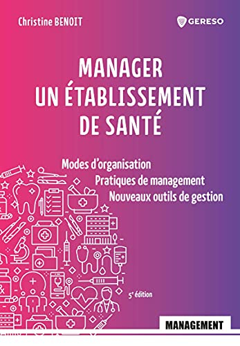 Manager un établissement de santé : modes d'organisation, pratiques de management, nouveaux outils d