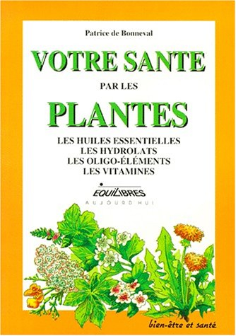 Votre santé par les plantes : les huiles essentielles, les hydrolats, les oligo-éléments, les vitami