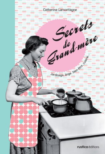 Secrets de grand-mère : jardinage, linge, bien-être, cuisine... : secrets de grand-père, bricolage, 