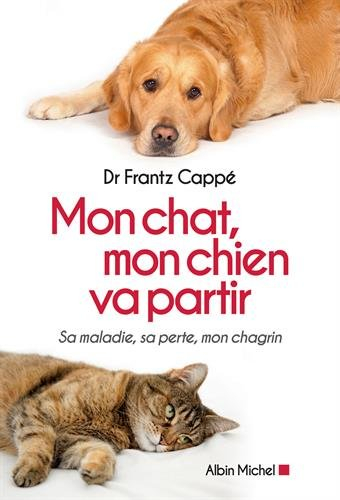 Mon chat, mon chien va partir : sa maladie, sa perte, mon chagrin