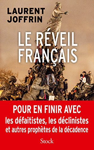 Le réveil français : pour en finir avec les défaitistes, les déclinistes et autres prophètes de la d