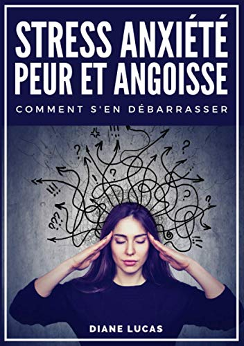 Stress, Anxiété, Peur et Angoisse, Comment s'en débarrasser: guide pratique et exercices pour retrou