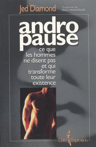 Andropause Ce Que les Hommes Ne Disent Pas et Qui Transforme Tout