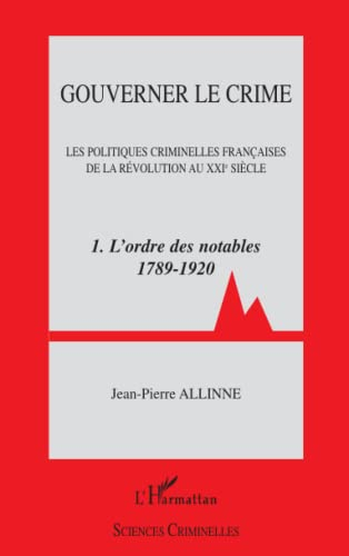 Gouverner le crime : les politiques criminelles françaises de la révolution au XXIe siècle. Vol. 1. 