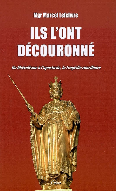 Ils l'ont découronné : du libéralisme à l'apostasie, la tragédie conciliaire