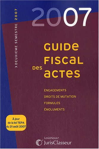 Guide fiscal des actes : 2007, deuxième semestre : engagements, droits de mutation, formules, émolum