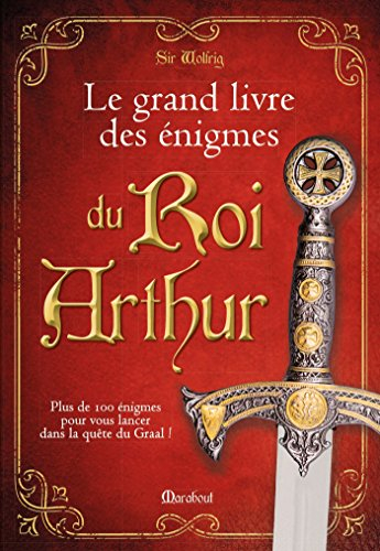 Le grand livre des énigmes du roi Arthur : plus de cent énigmes pour vous lancer dans la quête du Gr