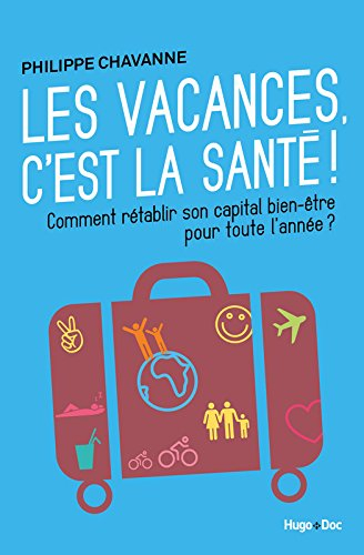 Les vacances c'est la santé ! : comment rétablir son capital bien-être pour toute l'année ?