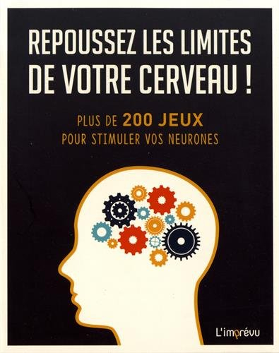 Repoussez les limites de votre cerveau ! : plus de 200 jeux pour stimuler vos neurones