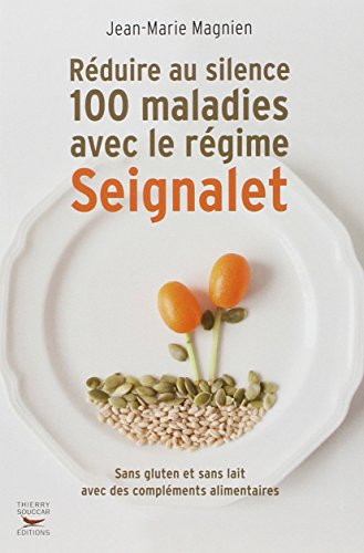 Réduire au silence 100 maladies avec le régime Seignalet : sans gluten et sans lait, avec des complé