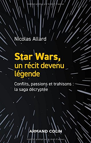 Star Wars, un récit devenu légende : conflits, passions et trahisons : la saga décryptée