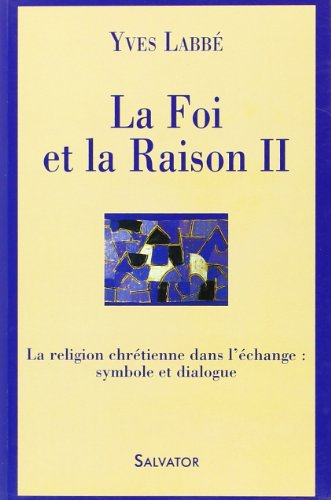 La foi et la raison. Vol. 2. La religion chrétienne dans l'échange : symbole et dialogue