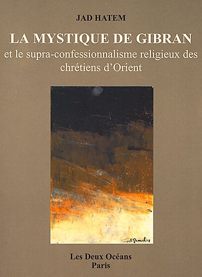 La mystique de Gibran : et le supra-confessionnalisme religieux des chrétiens d'Orient