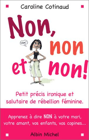Non, non et non ! : petit précis ironique et salutaire de rébellion féminine : aprenez à dire non à 