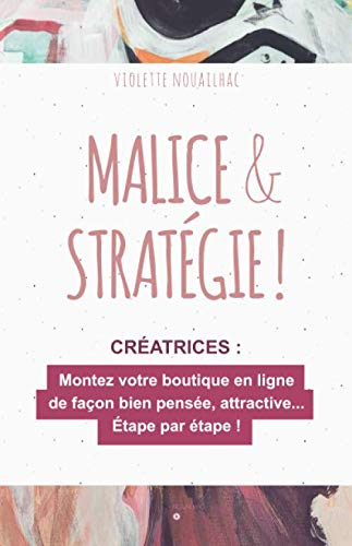 Malice & Stratégie !: Montez votre boutique en ligne de façon bien pensée et attractive… Étape par é