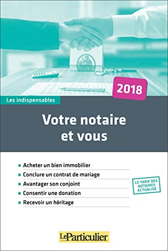 Votre notaire et vous 2018 : acheter un bien immobilier, conclure un contrat de mariage, avantager s