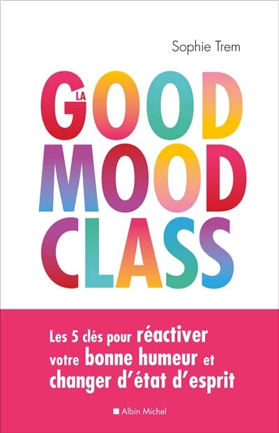 La good mood class : les 5 clés pour réactiver votre bonne humeur et changer d'état d'esprit