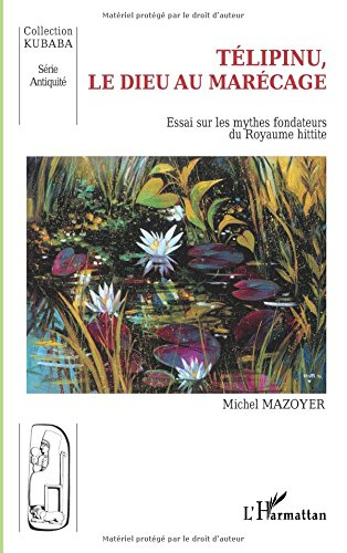 Télipinu, le dieu au marécage : essai sur les mythes fondateurs du royaume hittite