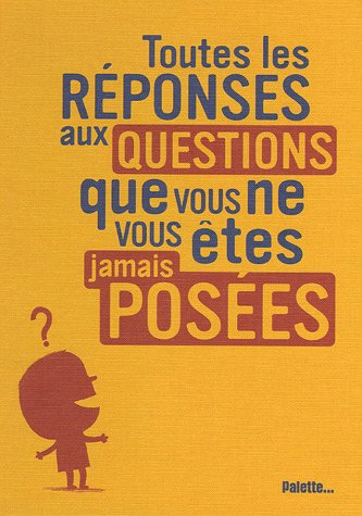 Toutes les réponses aux questions que vous ne vous êtes jamais posées