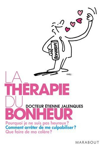 La thérapie du bonheur : pourquoi je ne suis pas heureux ? comment arrêter de me culpabiliser ? que 