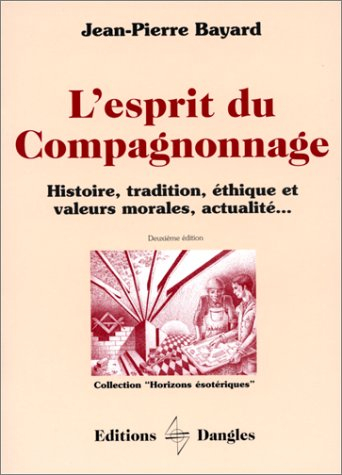 L'Esprit du compagnonnage : histoire, tradition, éthique et valeurs morales, actualité...
