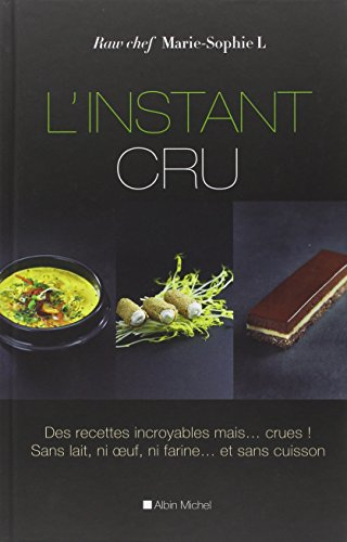 L'instant cru : des recettes incroyables mais... crues ! : sans lait, ni farine... et sans cuisson